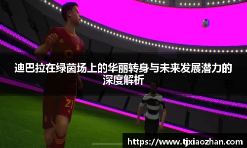 迪巴拉在绿茵场上的华丽转身与未来发展潜力的深度解析