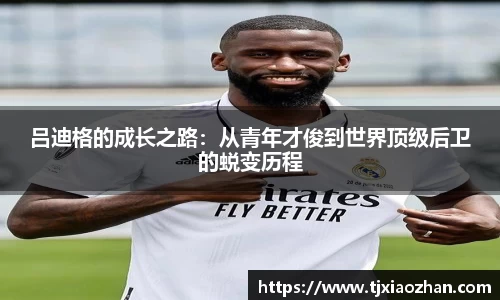 吕迪格的成长之路：从青年才俊到世界顶级后卫的蜕变历程