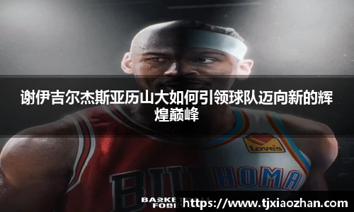 谢伊吉尔杰斯亚历山大如何引领球队迈向新的辉煌巅峰