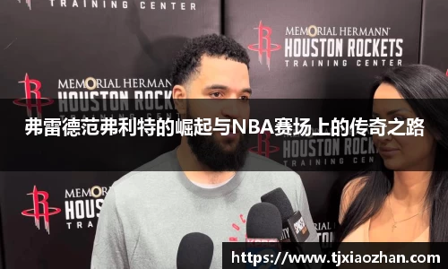 弗雷德范弗利特的崛起与NBA赛场上的传奇之路