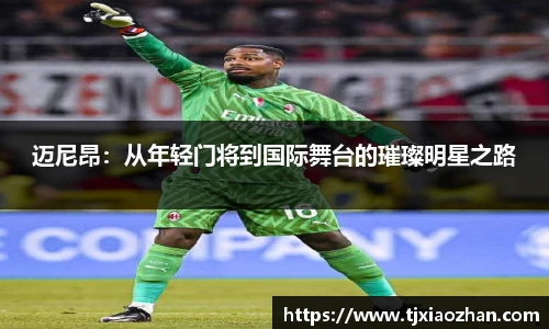 迈尼昂：从年轻门将到国际舞台的璀璨明星之路