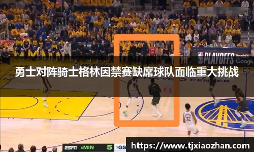 勇士对阵骑士格林因禁赛缺席球队面临重大挑战